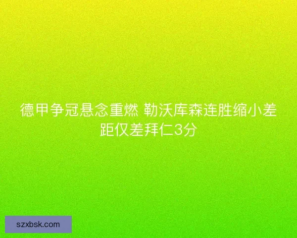 德甲争冠悬念重燃 勒沃库森连胜缩小差距仅差拜仁3分