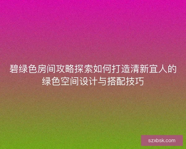 碧绿色房间攻略探索如何打造清新宜人的绿色空间设计与搭配技巧