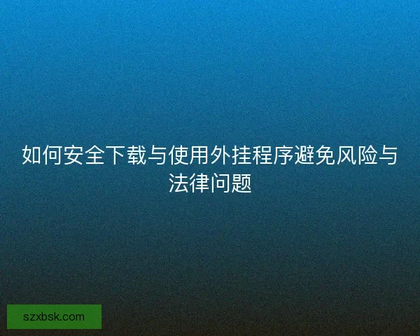 如何安全下载与使用外挂程序避免风险与法律问题