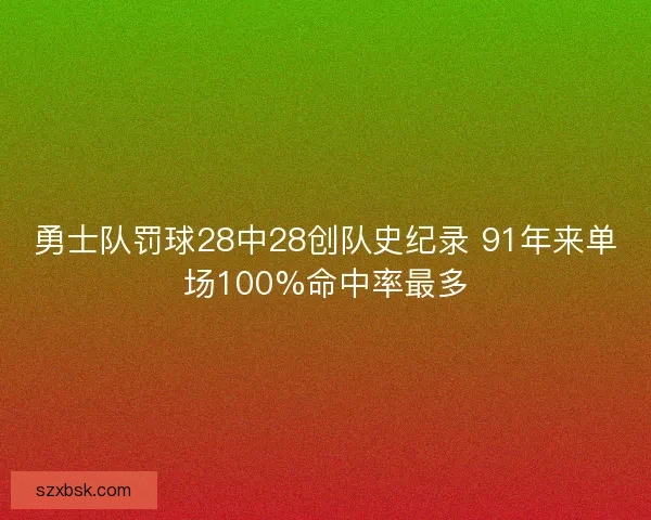 勇士队罚球28中28创队史纪录 91年来单场100%命中率最多