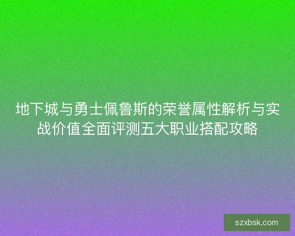 地下城与勇士佩鲁斯的荣誉属性解析与实战价值全面评测五大职业搭配攻略