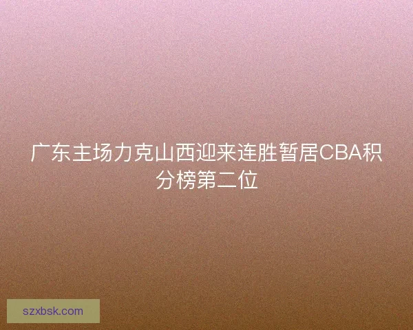 广东主场力克山西迎来连胜暂居CBA积分榜第二位