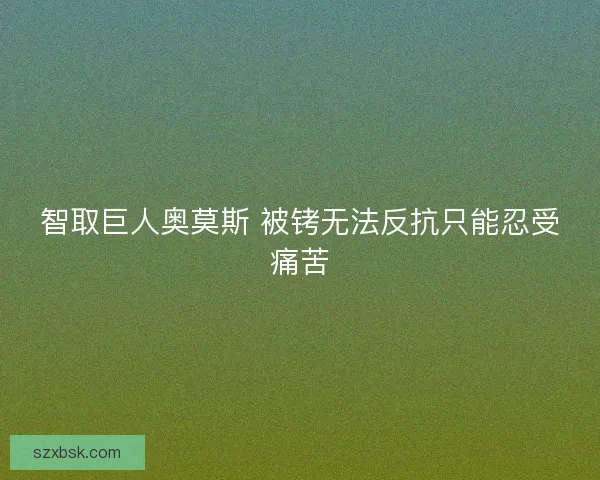 智取巨人奥莫斯 被铐无法反抗只能忍受痛苦
