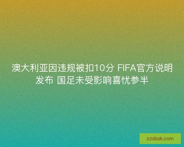 澳大利亚因违规被扣10分 FIFA官方说明发布 国足未受影响喜忧参半 澳大利亚因违规被扣10分 FIFA官方说明发布 国足未受影响喜忧参半